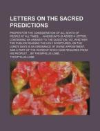 Letters on the Sacred Predictions; Proper for the Consideration of All Sorts of People at All Times Whereunto Is Added a Letter, Containing an Answer di Theophilus Lobb edito da Rarebooksclub.com