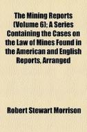 The Mining Reports Volume 6 ; A Series di Robert Stewart Morrison edito da General Books