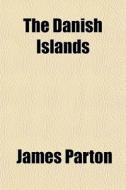 The Danish Islands di James Parton edito da General Books