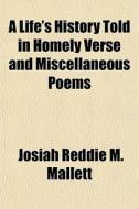A Life's History Told In Homely Verse An di Josiah Reddie M. Mallett edito da General Books