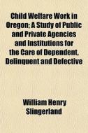 Child Welfare Work In Oregon; A Study Of di William Slingerland edito da General Books