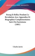 Bourg Et Belley Pendant La Revolution Avec Appendice Et Biographies Complementaires Suivi Du Fareinisme (1881) di Charles Jarrin edito da Kessinger Publishing