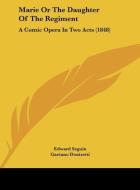 Marie or the Daughter of the Regiment: A Comic Opera in Two Acts (1848) di Edward Seguin edito da Kessinger Publishing