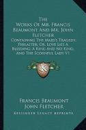 The Works of Mr. Francis Beaumont and Mr. John Fletcher: Containing the Maid's Tragedy; Philaster; Or, Love Lies a Bleeding; A King and No King; And t di Francis Beaumont, John Fletcher edito da Kessinger Publishing
