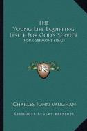 The Young Life Equipping Itself for God's Service: Four Sermons (1872) di Charles John Vaughan edito da Kessinger Publishing