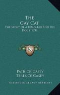 The Gay Cat: The Story of a Road-Kid and His Dog (1921) di Patrick Casey, Terence Casey edito da Kessinger Publishing