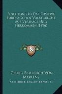 Einleitung in Das Positive Europaischen Volkerrecht Auf Vertrage Und Herkommen (1796) di Georg Friedrich Von Martens edito da Kessinger Publishing