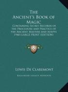 The Ancient's Book of Magic: Containing Secret Records of the Procedure and Practice of the Ancient Masters and Adepts 1940 (Large Print Edition) di Lewis de Claremont edito da Kessinger Publishing