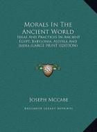 Morals in the Ancient World: Ideas and Practices in Ancient Egypt, Babylonia, Assyria and Judea (Large Print Edition) di Joseph McCabe edito da Kessinger Publishing