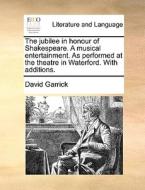 The Jubilee In Honour Of Shakespeare. A Musical Entertainment. As Performed At The Theatre In Waterford. With Additions. di David Garrick edito da Gale Ecco, Print Editions
