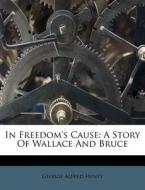 In Freedom's Cause: A Story Of Wallace A di George Alfred Henty edito da Nabu Press
