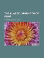 The Elastic Strength of Guns di Philip Rounseville Alger edito da Rarebooksclub.com