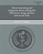 Moral Reasoning and Judgment about Ending Life: Influences of Age, Gender, and Social Class. di Jaime L. K. Anstee edito da Proquest, Umi Dissertation Publishing
