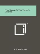 The Heart of the Toiler's Martyr di E. R. Robinson edito da Literary Licensing, LLC