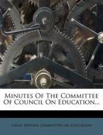 Minutes Of The Committee Of Council On Education... edito da Nabu Press