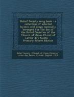 Relief Society Song Book: A Collection of Selected Hymns and Songs Especially Arranged for the Use of the Relief Societies of the Church of Jesu edito da Nabu Press