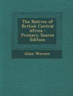The Natives of British Central Africa di Alice Werner edito da Nabu Press