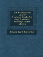 Zur Erkenntniss Unsrer Staatswirthschaftlichen Zustande di Johann Karl Rodbertus edito da Nabu Press