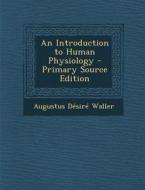 An Introduction to Human Physiology di Augustus Desire Waller edito da Nabu Press