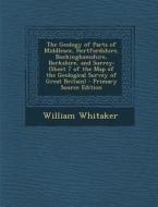 The Geology of Parts of Middlesex, Hertfordshire, Buckinghamshire, Berkshire, and Surrey: (Sheet 7 of the Map of the Geological Survey of Great Britai di William Whitaker edito da Nabu Press