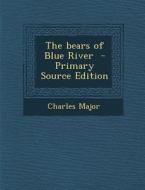 The Bears of Blue River - Primary Source Edition di Charles Major edito da Nabu Press