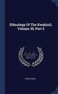 Ethnology Of The Kwakiutl, Volume 35, Part 2 di Franz Boas edito da Sagwan Press