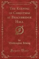 The Keeping Of Christmas At Bracebridge Hall (classic Reprint) di Washington Irving edito da Forgotten Books