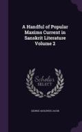 A Handful Of Popular Maxims Current In Sanskrit Literature Volume 2 di George Adolphus Jacob edito da Palala Press