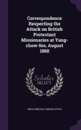 Correspondence Respecting The Attack On British Protestant Missionaries At Yang-chow-foo, August 1868 edito da Palala Press
