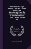 Records Of The Cape Colony 1793-1831 Copied For The Cape Government, From The Manuscript Documents In The Public Record Office, London Volume 18 di George McCall Theal edito da Palala Press