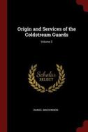Origin and Services of the Coldstream Guards; Volume 2 di Daniel Mackinnon edito da CHIZINE PUBN