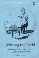 Stitching the World: Embroidered Maps and Women's Geographical Education di Judith A. Tyner edito da Taylor & Francis Ltd