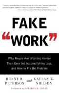 Fake Work: Why People Are Working Harder Than Ever But Accomplishing Less, and How to Fix the Problem di Brent D. Peterson, Gaylan W. Nielson edito da GALLERY BOOKS