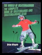 The Complete Book of Skateboards and Skateboarding Gear di Brian Wingate edito da Rosen Publishing Group