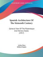 Spanish Architecture of the Sixteenth Century: General View of the Plateresque and Herrera Styles (1917) di Arthur Byne, Mildred Stapley edito da Kessinger Publishing