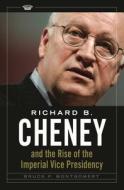 Richard B. Cheney and the Rise of the Imperial Vice Presidency di Bruce Montgomery edito da PRAEGER FREDERICK A