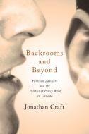 Backrooms and Beyond: Partisan Advisers and the Politics of Policy Work in Canada di Jonathan Craft edito da UNIV OF TORONTO PR