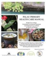 Palau Primary Health Care Manual: Health Care in Palau: Combining Conventional Treatments and Traditional Uses of Plants for Health and Healing di Stephen M. Dahmer, Michael J. Balick, Ann Hillmann Kitalong edito da Createspace