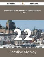 Worldwide Interoperability For Microwave Access 22 Success Secrets - 22 Most Asked Questions On Worldwide Interoperability For Microwave Access - What di Christine Stanley edito da Emereo Publishing
