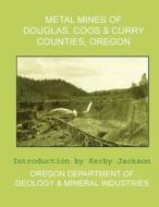 Metal Mines of Douglas, Coos & Curry Counties, Oregon di Oregon Departmen And Mineral Industries edito da Createspace