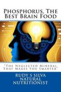 Phosphorus, the Best Brain Food: The Neglected Mineral That Makes You Smarter di Rudy Silva Silva edito da Createspace