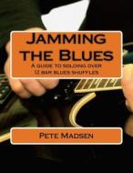 Jamming the Blues: A Guide to Soloing Over 12 Bar Blues Shuffles di MR Pete C. Madsen edito da Createspace
