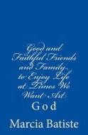 Good and Faithful Friends and Family to Enjoy Life at Times We Want Art: God di Marcia Batiste Smith Wilson edito da Createspace Independent Publishing Platform
