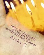 Healthy, Delicious & Easy Recipes - International Cuisine: Alaka's Kitchen di Dr Alaka C edito da Createspace