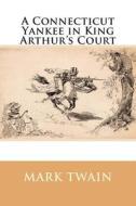 A Connecticut Yankee in King Arthur's Court di Mark Twain edito da Createspace