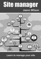 Site Manager: Learn to Manage Your Site di Jason Wilson edito da Createspace