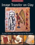 Image Transfer on Clay: Screen, Relief, Decal & Monoprint Techniques di Paul Andrew Wandless edito da Lark Books (NC)