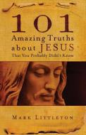 101 Amazing Truths about Jesus That You Probably Didn't Know di Mark Littleton edito da HOWARD PUB CO INC