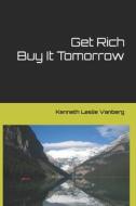 GET RICH BUY IT TOMORROW di Kenneth Leslie Vanberg edito da INDEPENDENTLY PUBLISHED