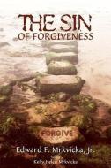 The Sin of Forgiveness di Jr. Edward F. Mrkvicka, Edward F. Mrkvicka Jr edito da CROSSLINK PUB